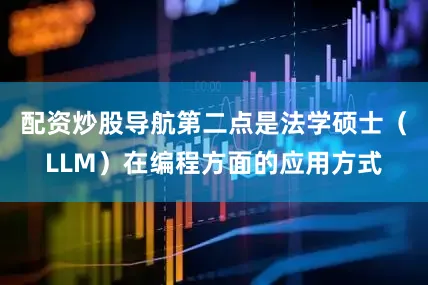 配资炒股导航第二点是法学硕士（LLM）在编程方面的应用方式