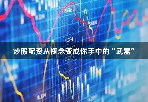 炒股配资从概念变成你手中的“武器”