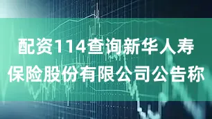 配资114查询新华人寿保险股份有限公司公告称