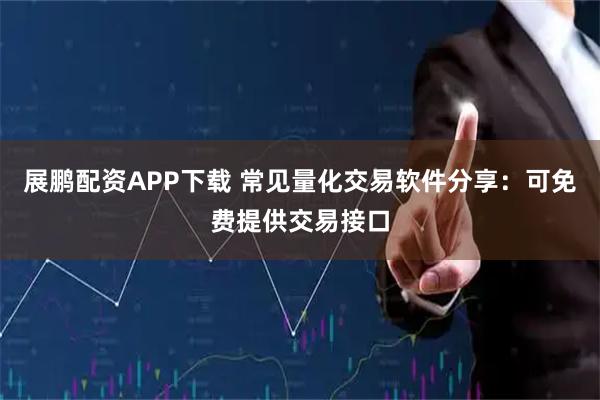 展鹏配资APP下载 常见量化交易软件分享：可免费提供交易接口