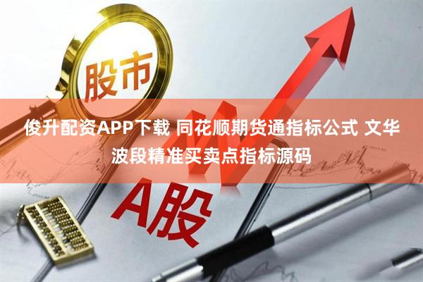 俊升配资APP下载 同花顺期货通指标公式 文华波段精准买卖点指标源码