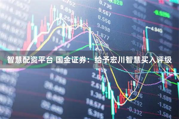 智慧配资平台 国金证券：给予宏川智慧买入评级