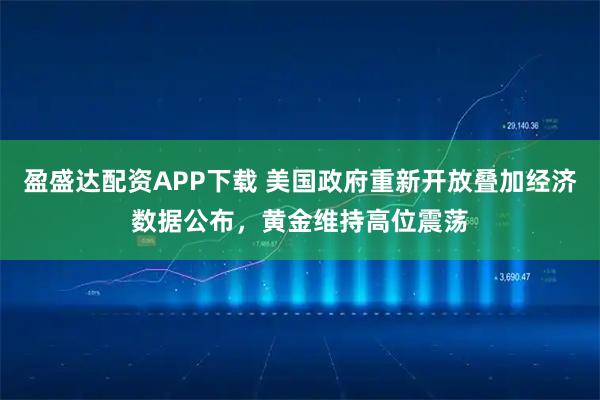 盈盛达配资APP下载 美国政府重新开放叠加经济数据公布，黄金维持高位震荡