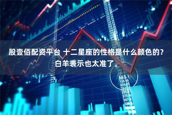 股壹佰配资平台 十二星座的性格是什么颜色的？白羊表示也太准了。