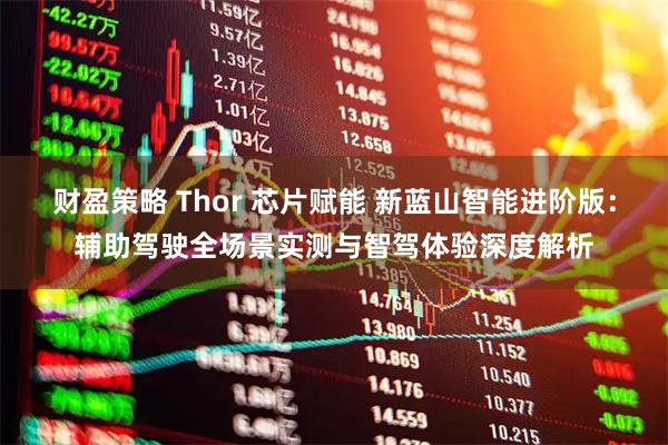 财盈策略 Thor 芯片赋能 新蓝山智能进阶版：辅助驾驶全场景实测与智驾体验深度解析