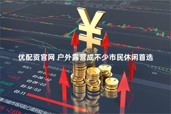 优配资官网 户外露营成不少市民休闲首选