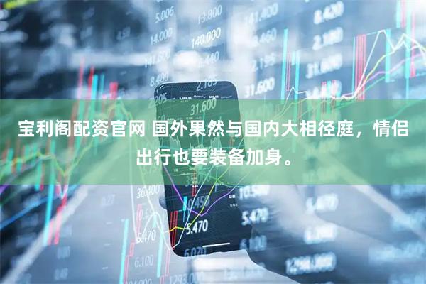 宝利阁配资官网 国外果然与国内大相径庭，情侣出行也要装备加身。