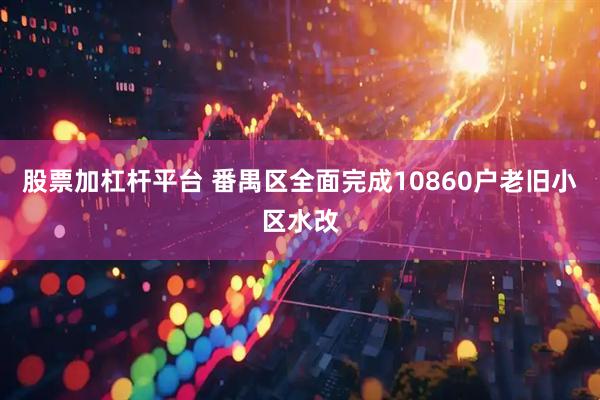 股票加杠杆平台 番禺区全面完成10860户老旧小区水改
