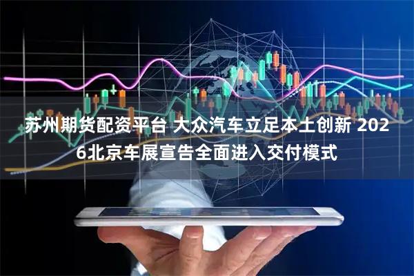 苏州期货配资平台 大众汽车立足本土创新 2026北京车展宣告全面进入交付模式