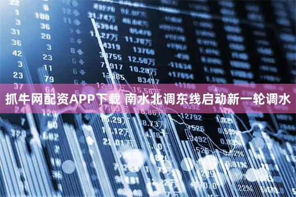 抓牛网配资APP下载 南水北调东线启动新一轮调水