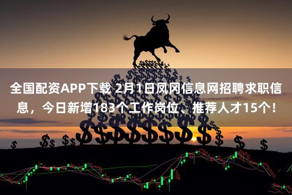 全国配资APP下载 2月1日凤冈信息网招聘求职信息，今日新增183个工作岗位、推荐人才15个！