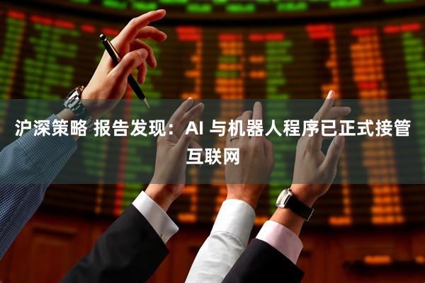 沪深策略 报告发现：AI 与机器人程序已正式接管互联网