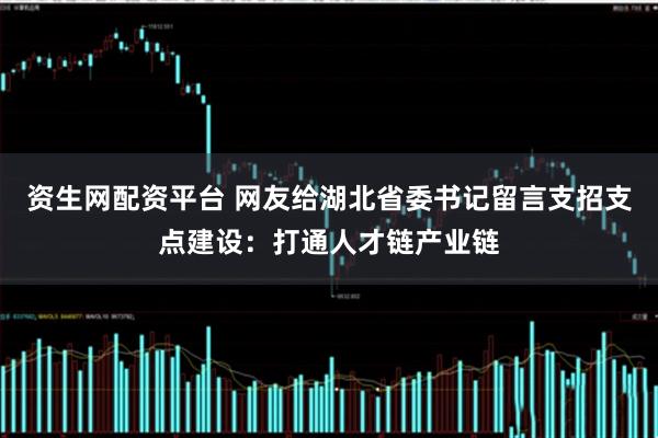 资生网配资平台 网友给湖北省委书记留言支招支点建设：打通人才链产业链