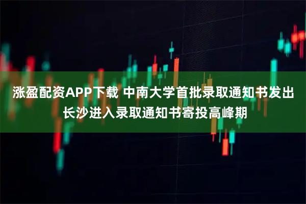 涨盈配资APP下载 中南大学首批录取通知书发出 长沙进入录取通知书寄投高峰期