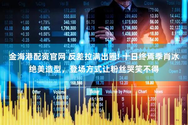 金海港配资官网 反差拉满出圈! 十日终焉季肖冰绝美造型，登场方式让粉丝哭笑不得