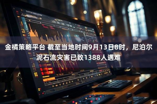 金橘策略平台 截至当地时间9月13日8时，尼泊尔泥石流灾害已致1388人遇难